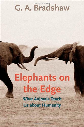 Elephants On The Edge What Animals Teach Us About Humanity G A Bradshaw