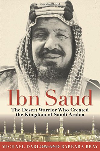 Ibn Saud The Desert Warrior Who Created The Kingdom Of Saudi Arabia 1st Edition Bray
