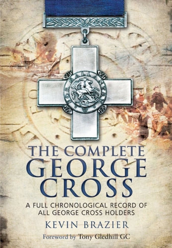 The Complete George Cross A Full Chronological Record Of All George Cross Holders Kevin Brazier