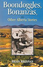 Boondoggles Bonanzas And Other Alberta Stories Brennan Brian