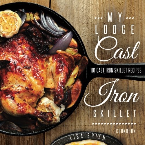 My Lodge Cast Iron Skillet Cookbook 101 Popular Delicious Cast Iron Skillet Recipes 1st Edition Brian