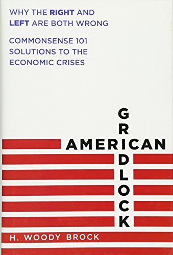 American Gridlock Why The Right And Left Are Both Wrong Commonsense 101 Solutions To The Economic Crises 1st Edition Brock