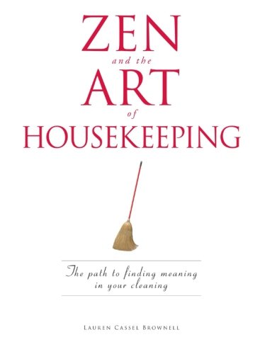 Zen And The Art Of Housekeeping The Path To Finding Meaning In Your Cleaning Brownell