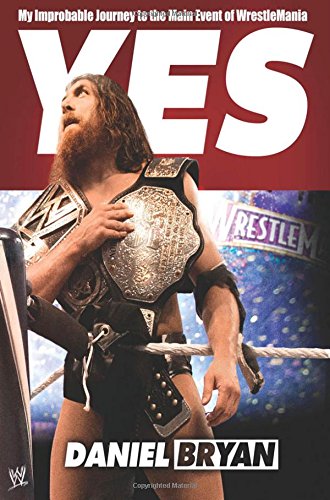 Yes My Improbable Journey To The Main Event Of Wrestlemania First Edition Bryan