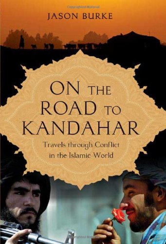 On The Road To Kandahar Travels Through Conflict In The Islamic World 1 Us Ed Burke