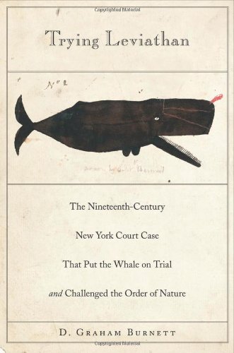 Trying Leviathan The Nineteenthcentury New York Court Case That Put The Whale On Trial And Challenged The Order Of Nature D Graham Burnett