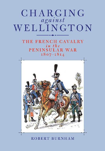 Charging Against Wellington The French Cavalry In The Peninsular War 18071814 Burnham