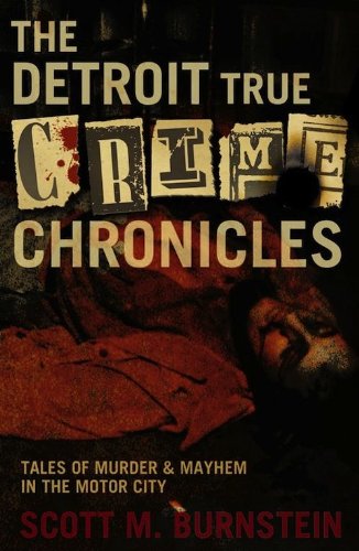 The Detroit True Crime Chronicles Tales Of Murder And Mayhem In The Motor City 1st Burnstein