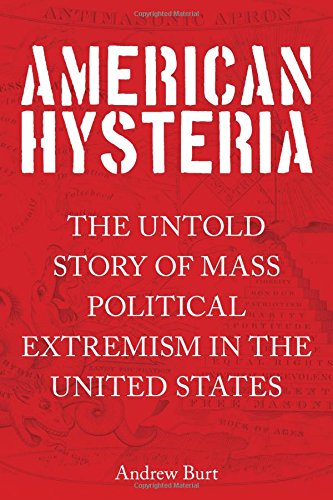 American Hysteria The Untold Story Of Mass Political Extremism In The United States Burt