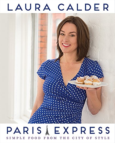 Paris Express Simple Food From The City Of Style Laura Calder