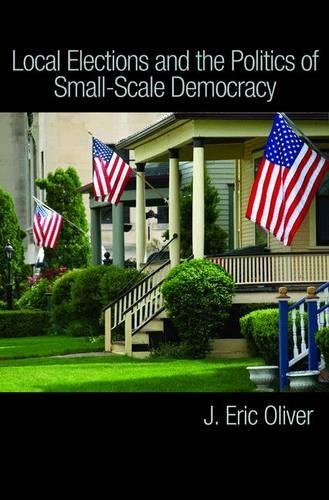 Local Elections And The Politics Of Smallscale Democracy 1st Edition J Eric Oliver