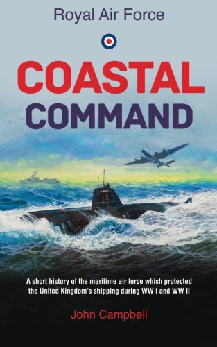 Royal Air Force Coastal Command A Short History Of The Maritime Air Force Which Protected The United Kingdoms Shipping During Ww I And Ww Ii Uk Ed Campbell