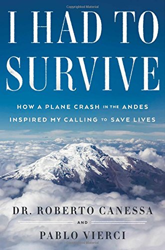 I Had To Survive How A Plane Crash In The Andes Inspired My Calling To Save Lives First Atria Books Hardcover Edition Canessa