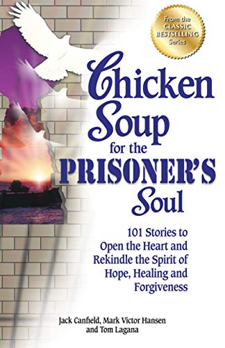 Chicken Soup For The Prisoners Soul 101 Stories To Open The Heart And Rekindle The Spirit Of Hope Healing And Forgiveness Chicken Soup For The Soul Jack Canfield