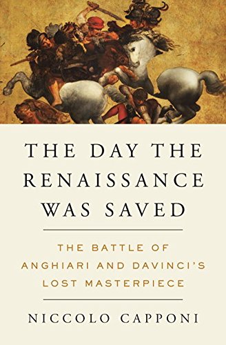 The Day The Renaissance Was Saved The Battle Of Anghiari And Da Vincis Lost Masterpiece Niccolo Capponi