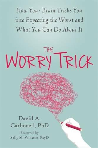 The Worry Trick How Your Brain Tricks You Into Expecting The Worst And What You Can Do About It 1st Edition David A Carbonell