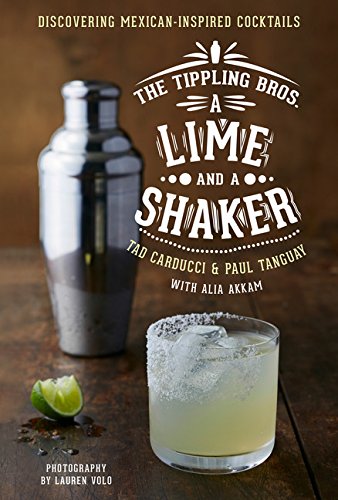 The Tippling Bros A Lime And A Shaker Discovering Mexicaninspired Cocktails Carducci