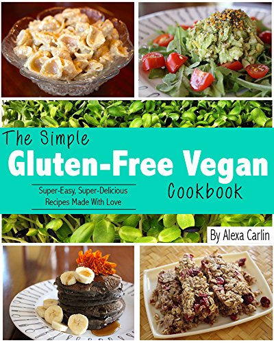 The Simple Glutenfree Vegan Cookbook Supereasy Superdelicious Recipes Made With Love Alexa Carlin