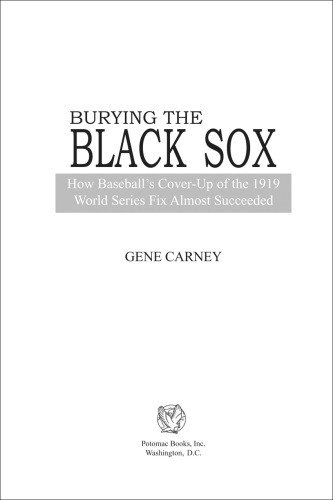 Burying The Black Sox How Baseballs Coverup Of The 1919 World Series Fix Almost Succeeded Gene Carney