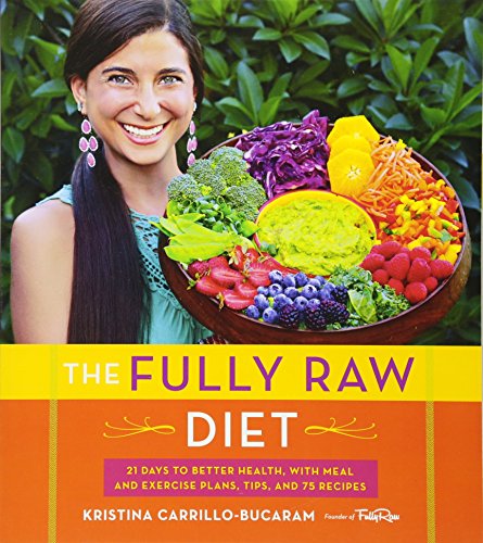 The Fully Raw Diet 21 Days To Better Health With Meal And Exercise Plans Tips And 75 Recipes 1st Edition Kristina Carrillobucaram