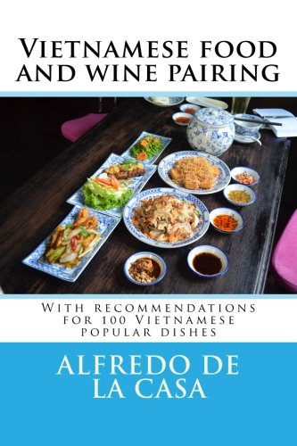 Vietnamese Food And Wine Pairing With Recommendations For 100 Vietnamese Popular Dishes First Edition De La Casa