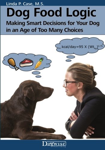 Dog Food Logic Making Smart Decisions For Your Dog In An Age Of Too Many Choices 1st Case