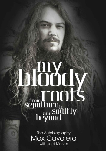 My Bloody Roots From Sepultura To Soulfly And Beyond The Autobiography Cavalera