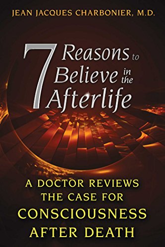 7 Reasons To Believe In The Afterlife A Doctor Reviews The Case For Consciousness After Death First Us Edition Jean Jacques Charbonier Md