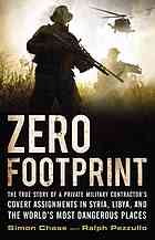Zero Footprint The True Story Of A Private Military Contractors Covert Assignments In Syria Libya And The Worlds Most Dangerous Places Simon Chase