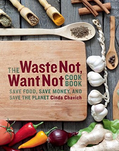 The Waste Not Want Not Cookbook Save Food Save Money And Save The Planet Chavich