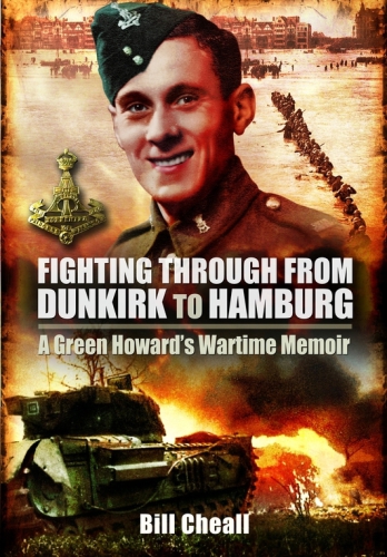 Fighting Through From Dunkirk To Hamburg A Green Howards Wartime Memoir Cheall
