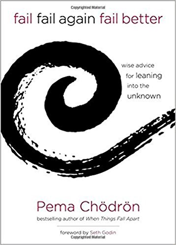 Fail Fail Again Fail Better Wise Advice For Leaning Into The Unknown 1st Edition Pema Chdrn Seth Godin