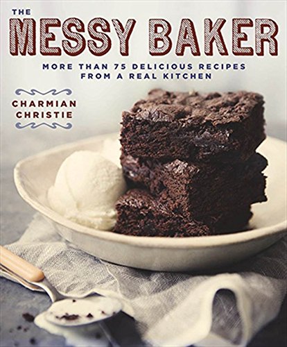 Messy Baker More Than 75 Delicious Recipes From A Real Kitchen Charmian Christie
