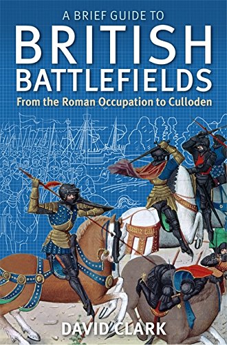 A Brief Guide To British Battlefields From The Roman Occupation To Culloden Clark