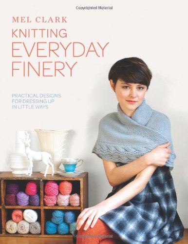 Knitting Everyday Finery Practical Designs For Dressing Up In Little Ways 1st Ed Clark