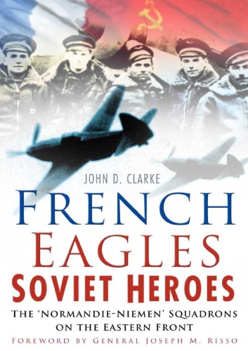 French Eagles Soviet Heroes The Normandieniemen Squadrons On The Eastern Front Clarke