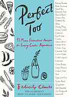 Perfect Too 92 More Essential Recipes For Every Cooks Repertoire Cloake