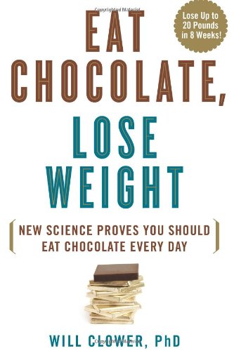 Eat Chocolate Lose Weight New Science Proves You Should Eat Chocolate Every Day 1st Edition Will Clower Phd