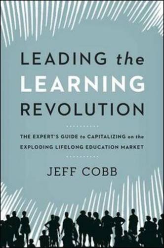 Leading The Learning Revolution The Experts Guide To Capitalizing On The Exploding Lifelong Education Market Cobb
