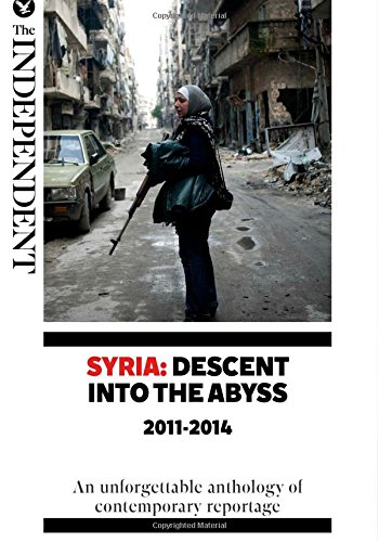 Syria Descent Into The Abyss 20112014 An Unforgettable Anthology Of Contemporary Reportage Patrick Cockburn