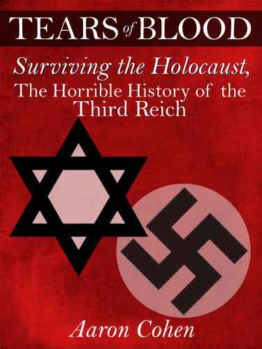 Tears Of Blood Surviving The Holocaust The Horrible History Of The Third Reich Cohen