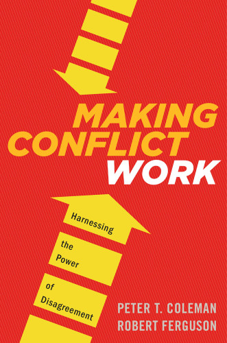 Making Conflict Work Navigating Disagreement Up And Down Your Organization Coleman