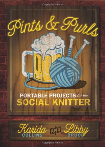 Pints And Purls Portable Projects For The Social Knitter First Edition Collins