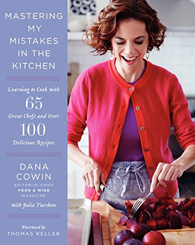 Mastering My Mistakes In The Kitchen Learning To Cook With 65 Great Chefs And Over 100 Delicious Recipes Dana Cowin