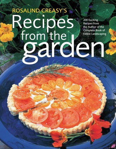 Rosalind Creasys Recipes From The Garden 200 Exciting Recipes From The Author Of The Complete Book Of Edible Landscaping 1st Ed Rosalind Creasy