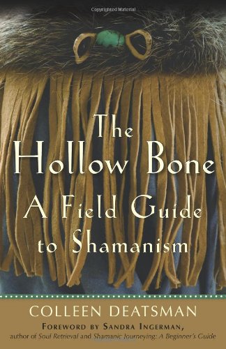 The Hollow Bone A Field Guide To Shamanism Colleen Deatsman