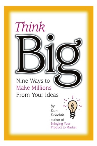 Think Big Nine Ways To Make Millions From Your Ideas Don Debelak