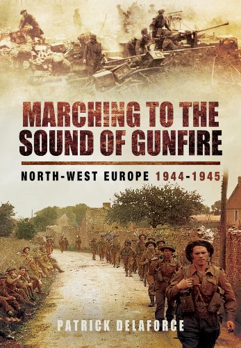 Marching To The Sound Of Gunfire Northwest Europe 1944 1945 Patrick Delaforce