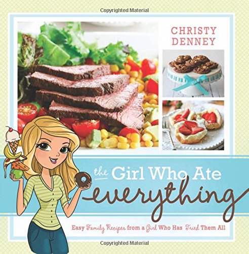 The Girl Who Ate Everything Easy Family Recipes From A Girl Who Has Tried Them All Christy Denney