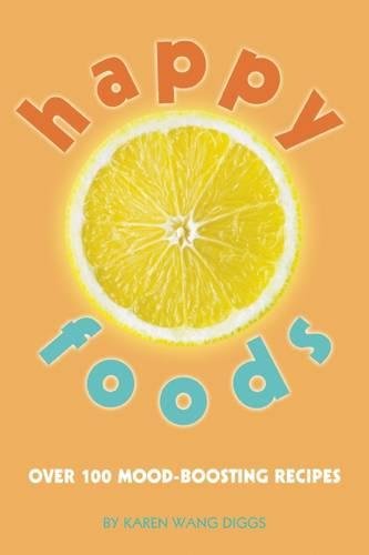 Happy Foods Over 100 Moodboosting Recipes First Edition Karen Wang Diggs